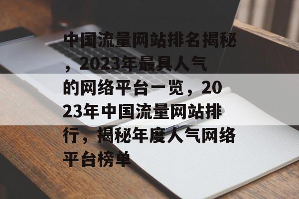 中国流量网站排名揭秘，2023年最具人气的网络平台一览，2023年中国流量网站排行，揭秘年度人气网络平台榜单