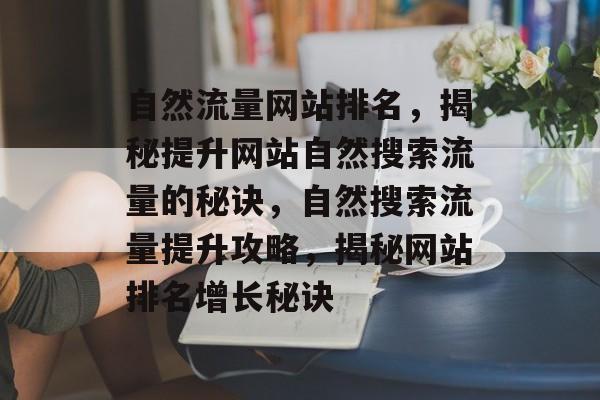 自然流量网站排名，揭秘提升网站自然搜索流量的秘诀，自然搜索流量提升攻略，揭秘网站排名增长秘诀