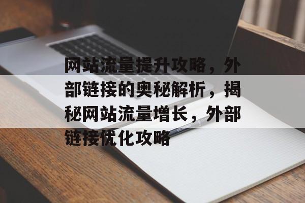 网站流量提升攻略，外部链接的奥秘解析，揭秘网站流量增长，外部链接优化攻略