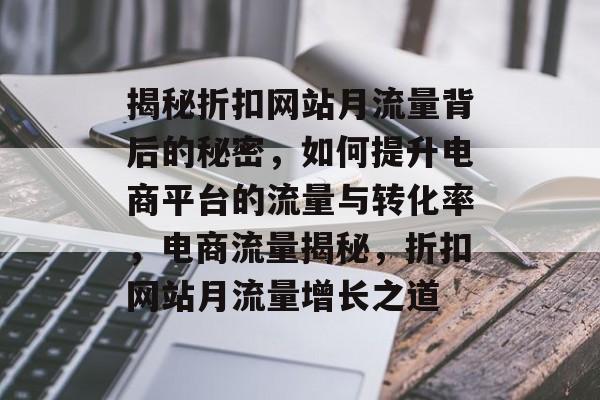 揭秘折扣网站月流量背后的秘密，如何提升电商平台的流量与转化率，电商流量揭秘，折扣网站月流量增长之道