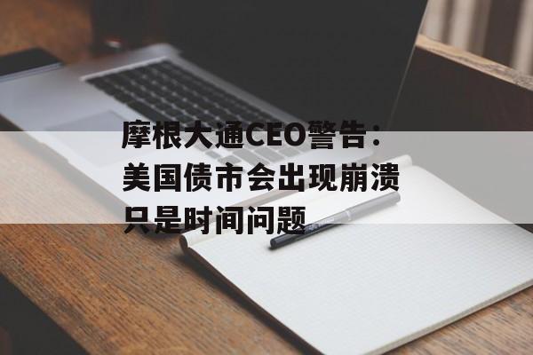 摩根大通CEO警告：美国债市会出现崩溃 只是时间问题