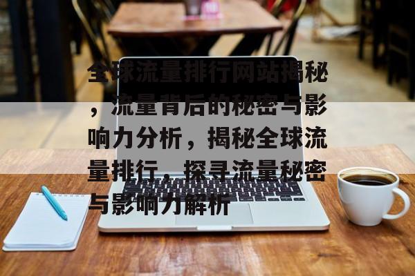 全球流量排行网站揭秘，流量背后的秘密与影响力分析，揭秘全球流量排行，探寻流量秘密与影响力解析