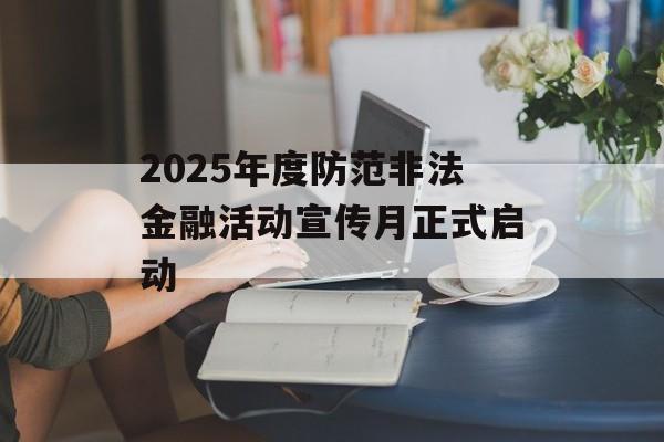 2025年度防范非法金融活动宣传月正式启动