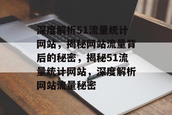 深度解析51流量统计网站，揭秘网站流量背后的秘密，揭秘51流量统计网站，深度解析网站流量秘密