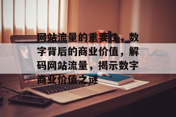 网站流量的重要性，数字背后的商业价值，解码网站流量，揭示数字商业价值之谜