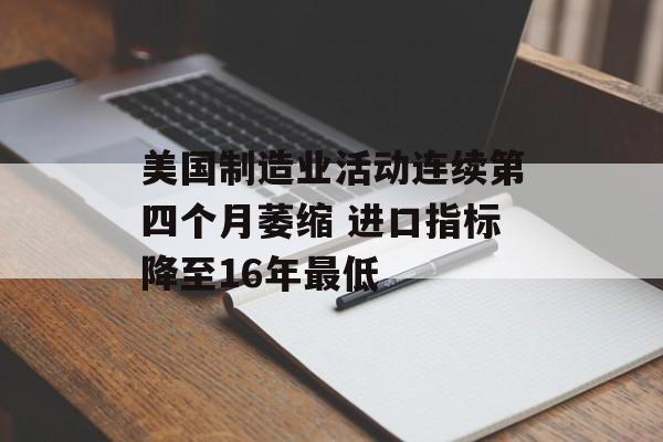 美国制造业活动连续第四个月萎缩 进口指标降至16年最低