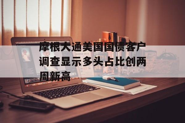 摩根大通美国国债客户调查显示多头占比创两周新高
