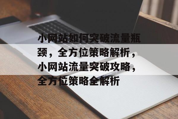 小网站如何突破流量瓶颈，全方位策略解析，小网站流量突破攻略，全方位策略全解析