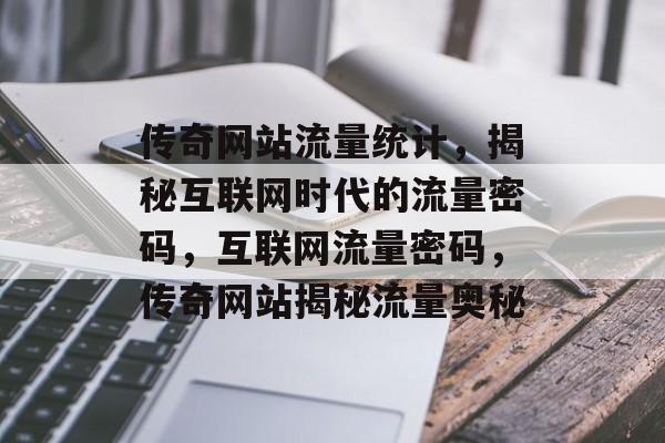 传奇网站流量统计，揭秘互联网时代的流量密码，互联网流量密码，传奇网站揭秘流量奥秘