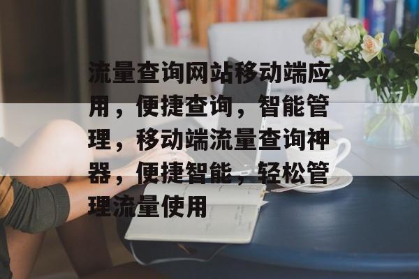流量查询网站移动端应用，便捷查询，智能管理，移动端流量查询神器，便捷智能，轻松管理流量使用