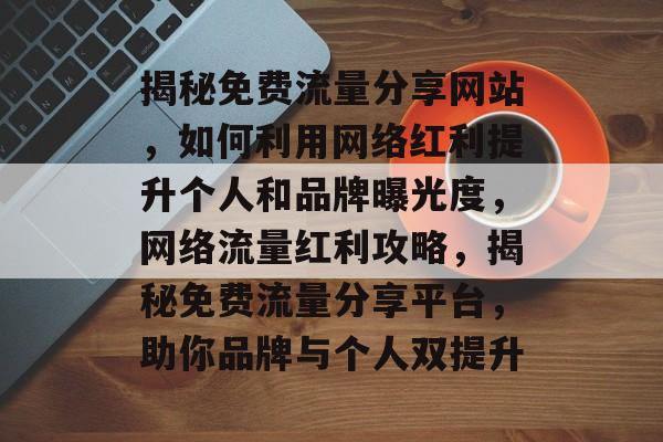 揭秘免费流量分享网站，如何利用网络红利提升个人和品牌曝光度，网络流量红利攻略，揭秘免费流量分享平台，助你品牌与个人双提升
