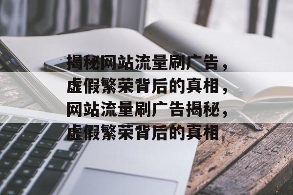 揭秘网站流量刷广告，虚假繁荣背后的真相，网站流量刷广告揭秘，虚假繁荣背后的真相