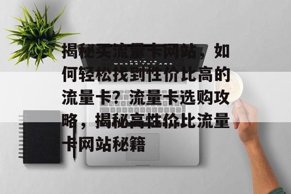 揭秘买流量卡网站，如何轻松找到性价比高的流量卡？流量卡选购攻略，揭秘高性价比流量卡网站秘籍