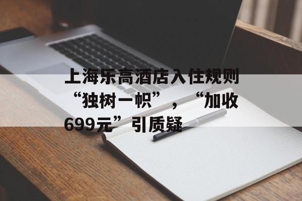 上海乐高酒店入住规则“独树一帜”，“加收699元”引质疑
