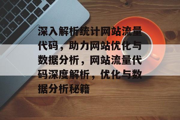 深入解析统计网站流量代码，助力网站优化与数据分析，网站流量代码深度解析，优化与数据分析秘籍