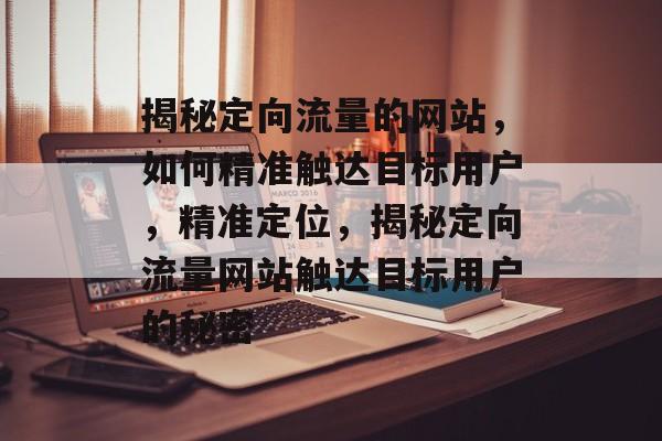 揭秘定向流量的网站，如何精准触达目标用户，精准定位，揭秘定向流量网站触达目标用户的秘密