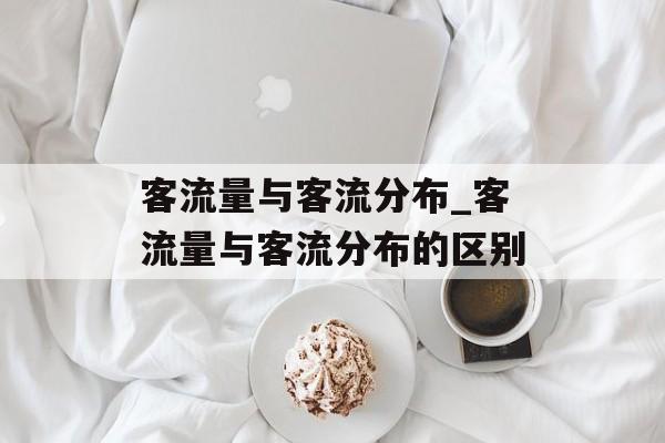 客流量与客流分布_客流量与客流分布的区别