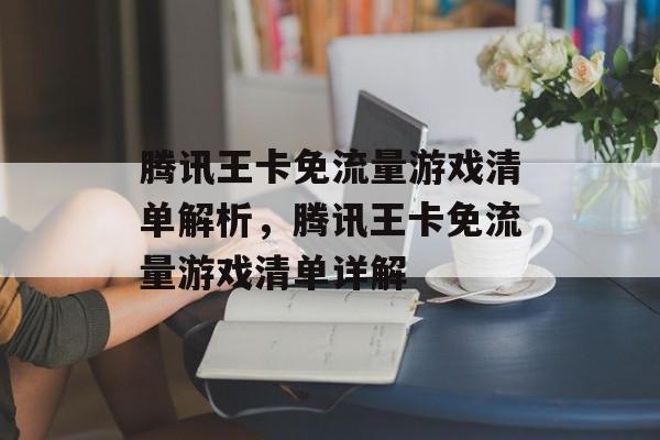 腾讯王卡免流量游戏清单解析，腾讯王卡免流量游戏清单详解