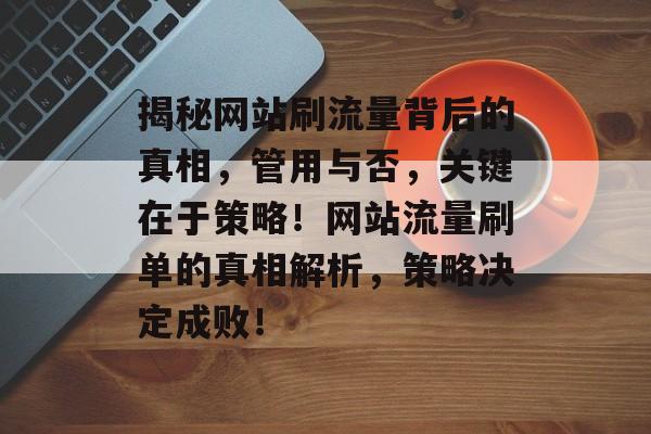 揭秘网站刷流量背后的真相，管用与否，关键在于策略！网站流量刷单的真相解析，策略决定成败！