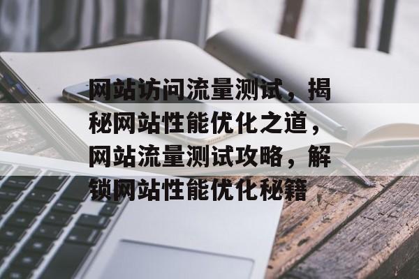 网站访问流量测试，揭秘网站性能优化之道，网站流量测试攻略，解锁网站性能优化秘籍