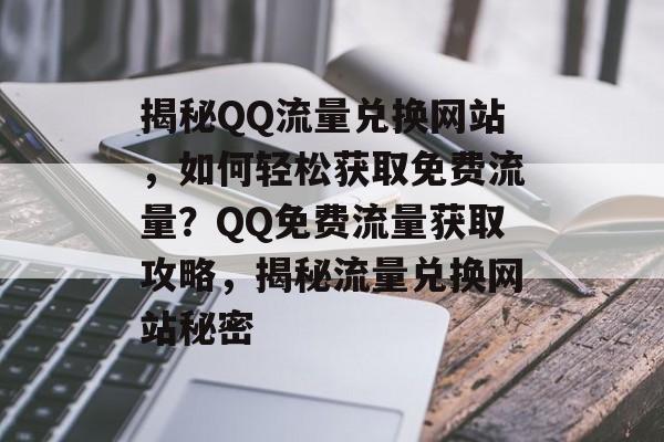 揭秘QQ流量兑换网站，如何轻松获取免费流量？QQ免费流量获取攻略，揭秘流量兑换网站秘密