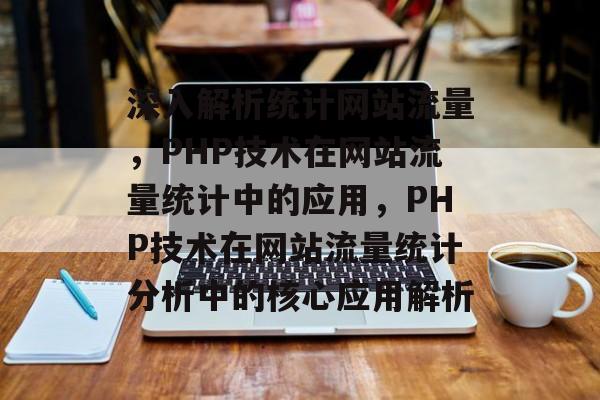 深入解析统计网站流量，PHP技术在网站流量统计中的应用，PHP技术在网站流量统计分析中的核心应用解析