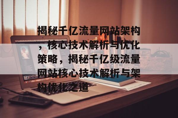 揭秘千亿流量网站架构，核心技术解析与优化策略，揭秘千亿级流量网站核心技术解析与架构优化之道