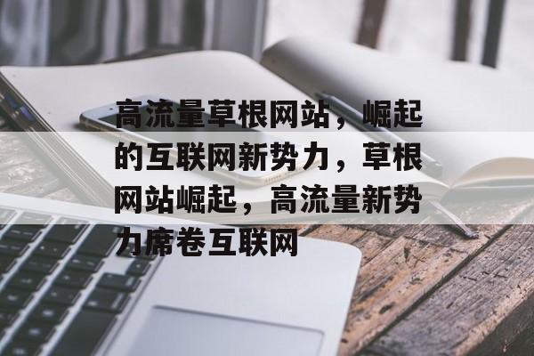 高流量草根网站，崛起的互联网新势力，草根网站崛起，高流量新势力席卷互联网