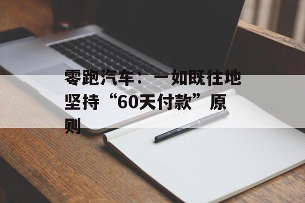 零跑汽车：一如既往地坚持“60天付款”原则