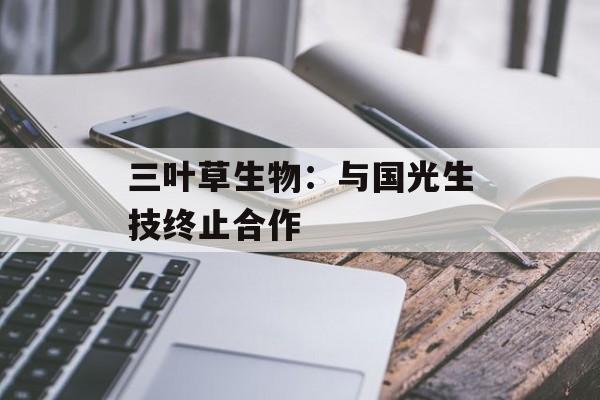 三叶草生物：与国光生技终止合作