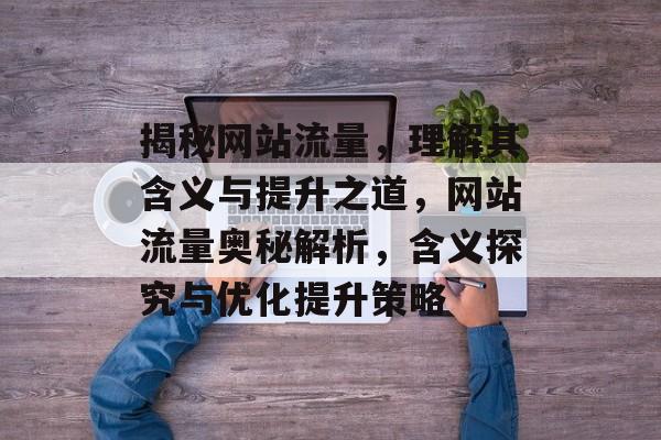 揭秘网站流量，理解其含义与提升之道，网站流量奥秘解析，含义探究与优化提升策略