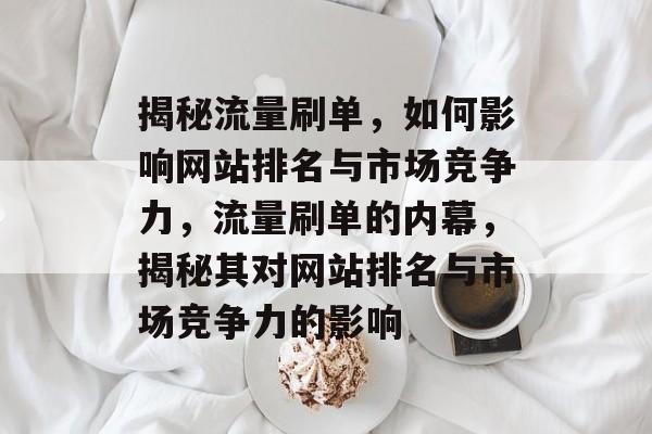 揭秘流量刷单，如何影响网站排名与市场竞争力，流量刷单的内幕，揭秘其对网站排名与市场竞争力的影响