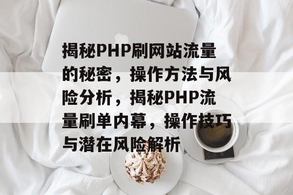 揭秘PHP刷网站流量的秘密，操作方法与风险分析，揭秘PHP流量刷单内幕，操作技巧与潜在风险解析