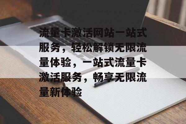 流量卡激活网站一站式服务，轻松解锁无限流量体验，一站式流量卡激活服务，畅享无限流量新体验