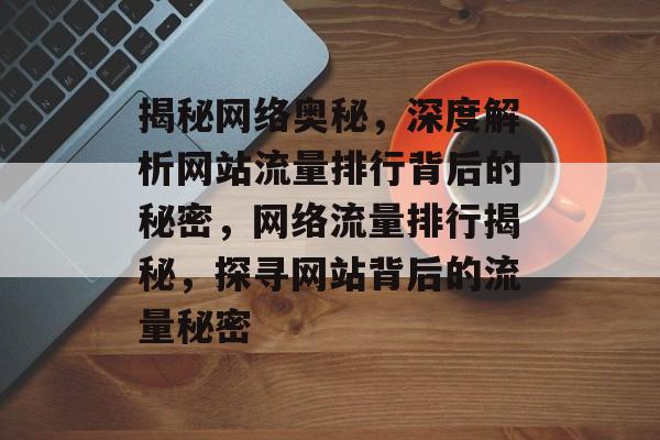 揭秘网络奥秘，深度解析网站流量排行背后的秘密，网络流量排行揭秘，探寻网站背后的流量秘密