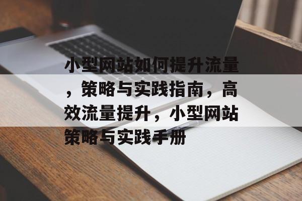 小型网站如何提升流量，策略与实践指南，高效流量提升，小型网站策略与实践手册