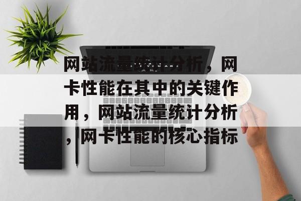 网站流量统计分析，网卡性能在其中的关键作用，网站流量统计分析，网卡性能的核心指标
