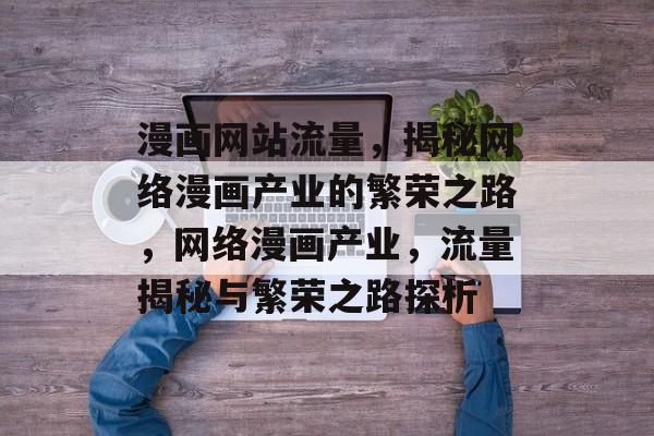 漫画网站流量，揭秘网络漫画产业的繁荣之路，网络漫画产业，流量揭秘与繁荣之路探析