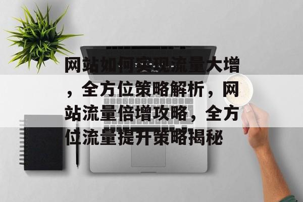 网站如何实现流量大增，全方位策略解析，网站流量倍增攻略，全方位流量提升策略揭秘
