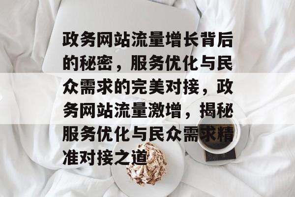 政务网站流量增长背后的秘密，服务优化与民众需求的完美对接，政务网站流量激增，揭秘服务优化与民众需求精准对接之道