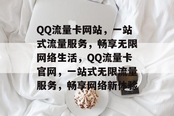 QQ流量卡网站，一站式流量服务，畅享无限网络生活，QQ流量卡官网，一站式无限流量服务，畅享网络新体验