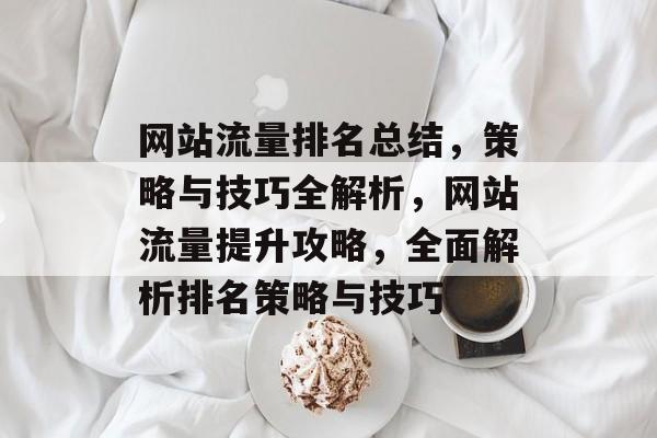 网站流量排名总结，策略与技巧全解析，网站流量提升攻略，全面解析排名策略与技巧