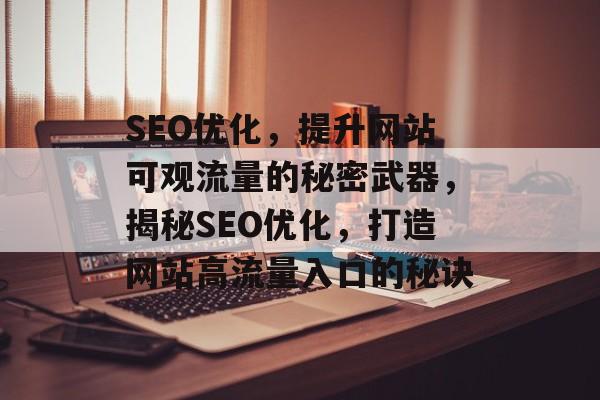 SEO优化，提升网站可观流量的秘密武器，揭秘SEO优化，打造网站高流量入口的秘诀