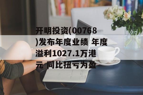 开明投资(00768)发布年度业绩 年度溢利1027.1万港元 同比扭亏为盈