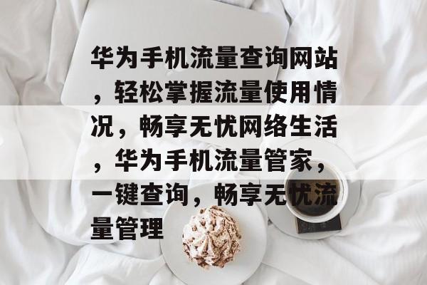 华为手机流量查询网站，轻松掌握流量使用情况，畅享无忧网络生活，华为手机流量管家，一键查询，畅享无忧流量管理