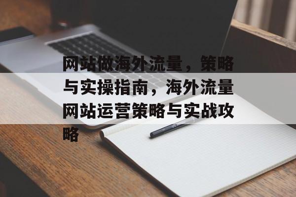 网站做海外流量，策略与实操指南，海外流量网站运营策略与实战攻略