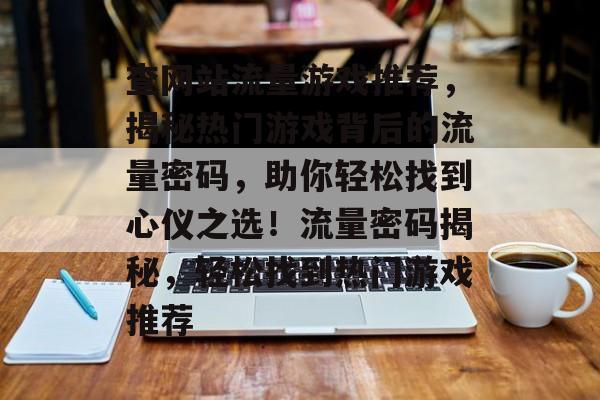 查网站流量游戏推荐，揭秘热门游戏背后的流量密码，助你轻松找到心仪之选！流量密码揭秘，轻松找到热门游戏推荐