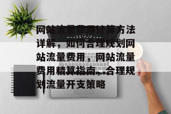 网站流量费用计算方法详解，如何合理规划网站流量费用，网站流量费用精算指南，合理规划流量开支策略