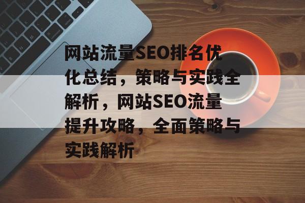 网站流量SEO排名优化总结，策略与实践全解析，网站SEO流量提升攻略，全面策略与实践解析