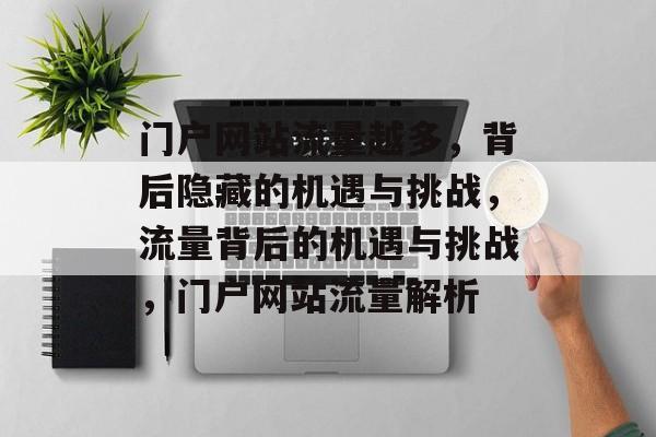 门户网站流量越多，背后隐藏的机遇与挑战，流量背后的机遇与挑战，门户网站流量解析